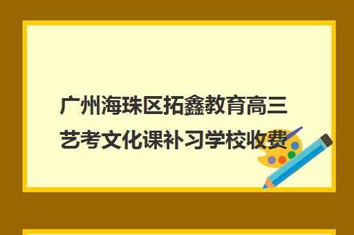 广州海珠区拓鑫教育高三艺考文化课补习学校收费标准一览表