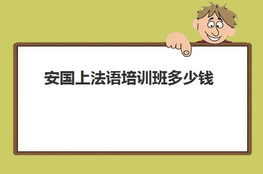 安国上法语培训班多少钱(法语等级考试报名费多少钱)