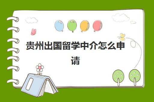 贵州出国留学中介怎么申请(出国留学可靠的中介)