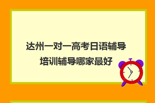 达州一对一高考日语辅导培训辅导哪家最好(一对一日语辅导价钱)