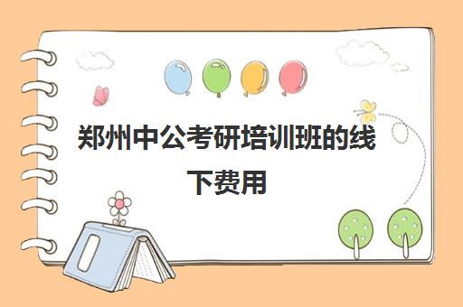 郑州中公考研培训班的线下费用(中公培训班价格表)