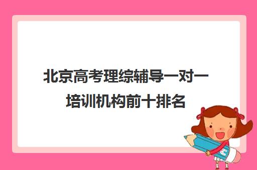 北京高考理综辅导一对一培训机构前十排名(那里有一对一的辅导班)