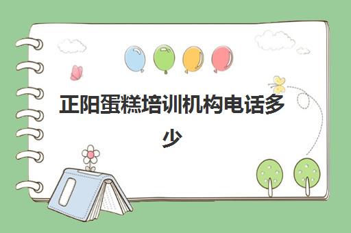 正阳蛋糕培训机构电话多少(焦作蛋糕培训学校在哪)