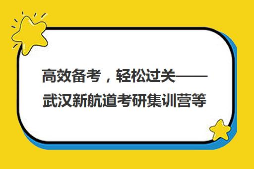 高效备考，轻松过关——武汉新航道考研集训营等你来挑战