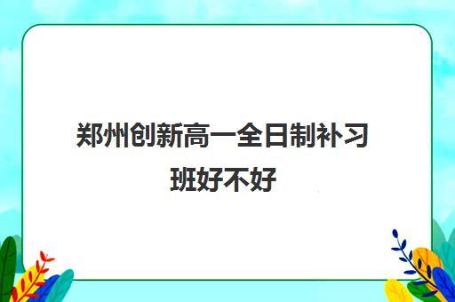 郑州创新高一全日制补习班好不好