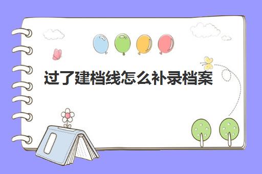 过了建档线怎么补录档案(会计档案目录号如何补录往年度)