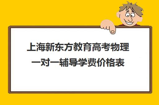 上海新东方教育高考物理一对一辅导学费价格表(精锐一对一收费标准)