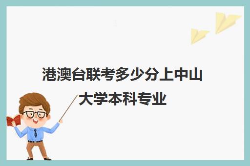 港澳台联考多少分上中山大学本科专业(港澳台联考可以申请香港的大学吗)