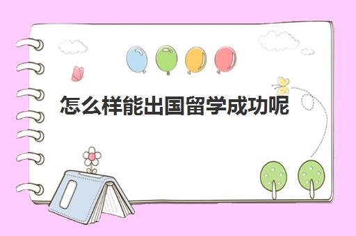 怎么样能出国留学成功呢(工作后还能出国留学)