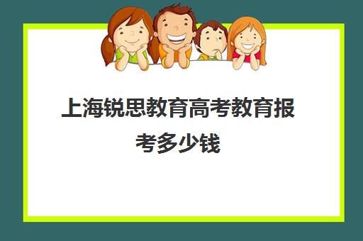 上海锐思教育高考教育报考多少钱（上海高考一对一价格）