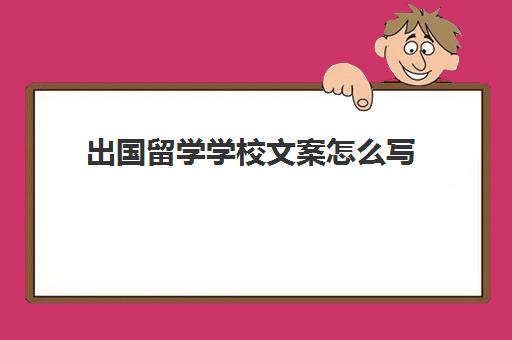 出国留学学校文案怎么写(什么人适合做留学文案)