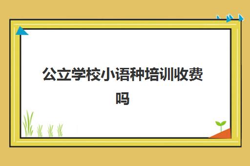 公立学校小语种培训收费吗(小语种收费标准)