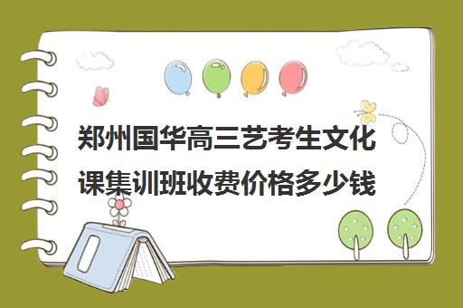 郑州国华高三艺考生文化课集训班收费价格多少钱(河南最好的艺考培训学校)