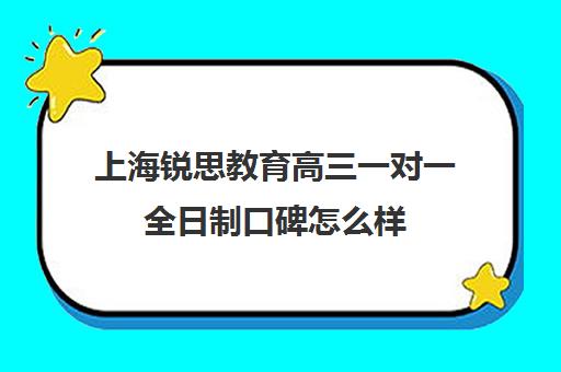 上海锐思教育高三一对一全日制口碑怎么样（上海高三全日制补课机构）