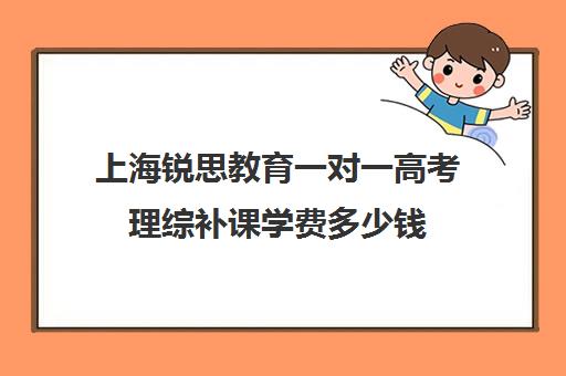 上海锐思教育一对一高考理综补课学费多少钱（锐思教育官网）