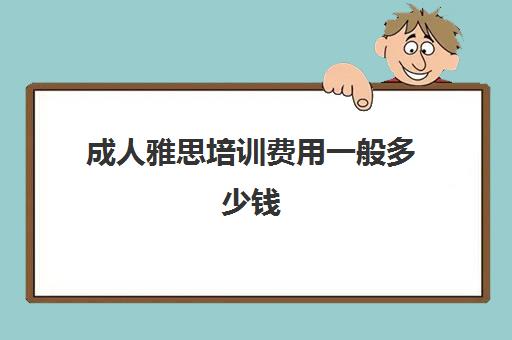 成人雅思培训费用一般多少钱(雅思多少钱培训)