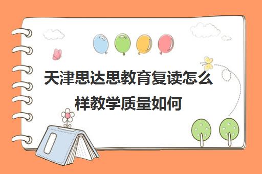 天津思达思教育复读怎么样教学质量如何(全国复读最好的学校排名)