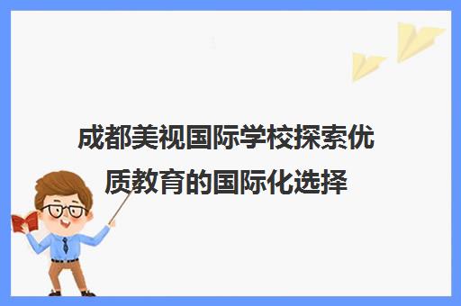 成都美视国际学校探索优质教育的国际化选择