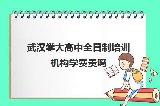 武汉学大高中全日制培训机构学费贵吗(学大教育高三全日制价格)