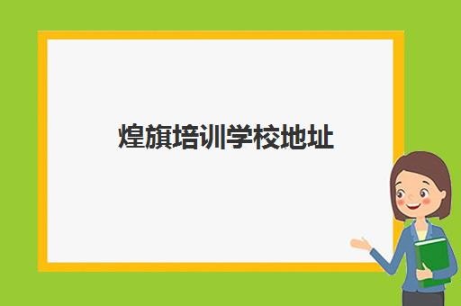 煌旗培训学校地址(煌旗培训是不是正规的)