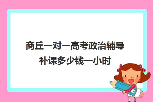 商丘一对一高考政治辅导补课多少钱一小时(掌门一对一收费是多少)