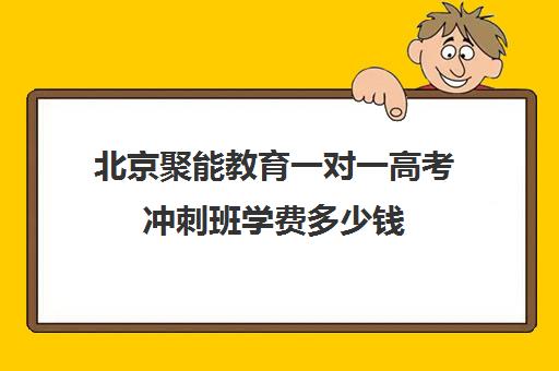 北京聚能教育一对一高考冲刺班学费多少钱（高考一对一辅导多少钱一小时）