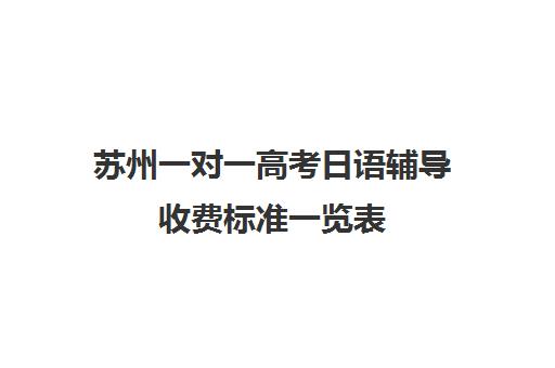 苏州一对一高考日语辅导收费标准一览表(学日语的高中生能报考哪些学校)