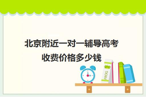 北京附近一对一辅导高考收费价格多少钱(北京大学生家教一对一收费标准)