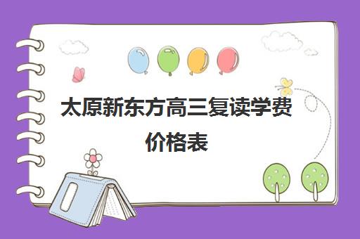 太原新东方高三复读学费价格表(太原双语高三复读班收费标准)