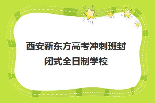 西安新东方高考冲刺班封闭式全日制学校(西安初三封闭式冲刺班)