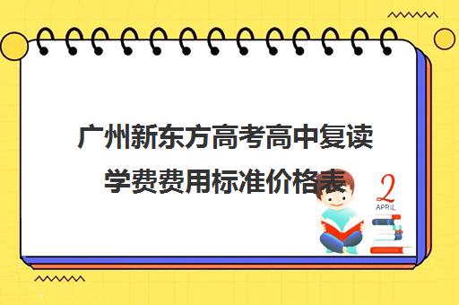 广州新东方高考高中复读学费费用标准价格表(广州高中复读学校排名有哪些)