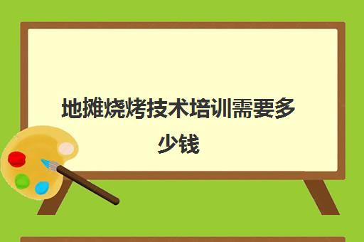 地摊烧烤技术培训需要多少钱(烧烤摊大概要投资多少钱)