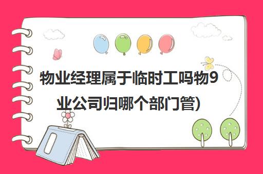 物业经理属于临时工吗物9业公司归哪个部门管)