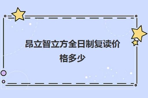 昂立智立方全日制复读价格多少（高三复读机构收费标准）