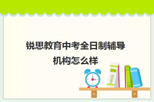 锐思教育中考全日制辅导机构怎么样（高三全日制补课机构）