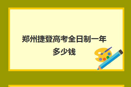 郑州捷登高考全日制一年多少钱(郑州初三全日制集训班)