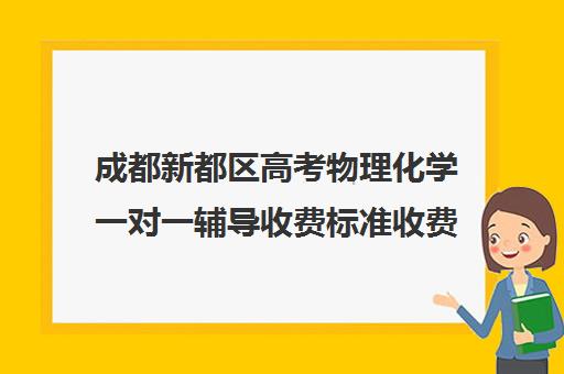 成都新都区高考物理化学一对一辅导收费标准收费价目表(成都高中补课机构排名榜)