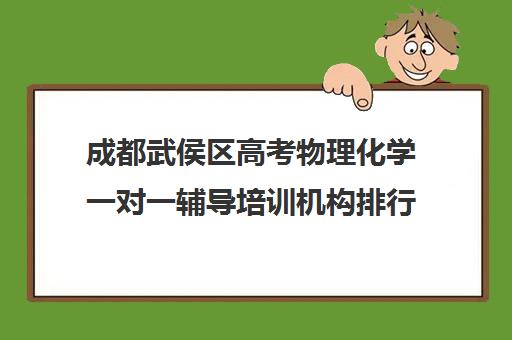 成都武侯区高考物理化学一对一辅导培训机构排行榜(成都高中培训机构排名)