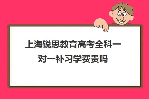 上海锐思教育高考全科一对一补习学费贵吗