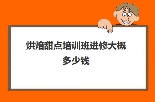 烘焙甜点培训班进修大概多少钱(蛋糕烘焙专业培训班)