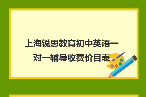 上海锐思教育初中英语一对一辅导收费价目表（北京一对一辅导价格表）