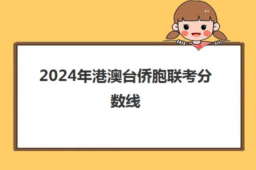 2024年港澳台侨胞联考分数线(2023港澳联考录取分数公布)