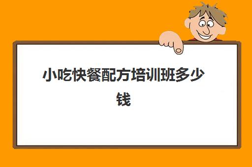 小吃快餐配方培训班多少钱(特色美食小吃)