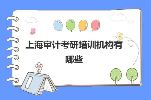 上海审计考研培训机构有哪些(上海考研机构哪个比较好啊)