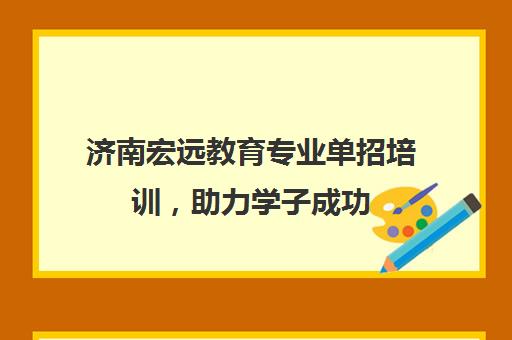 济南宏远教育专业单招培训，助力学子成功