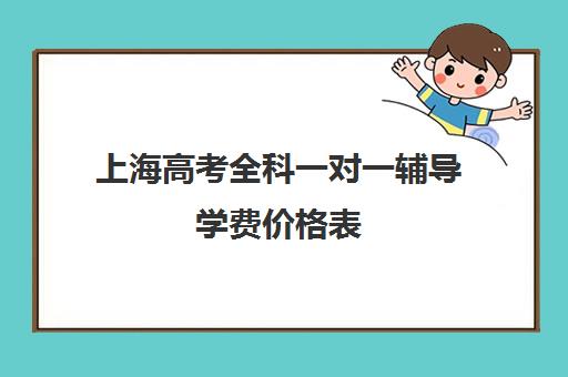 上海高考全科一对一辅导学费价格表(高三辅导一对一多少钱)