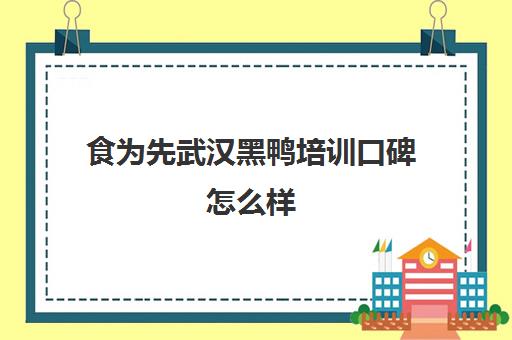 食为先武汉黑鸭培训口碑怎么样(武汉周黑鸭培训总部在哪里)