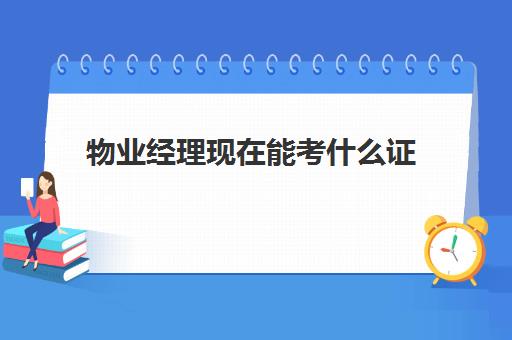 物业经理现在能考什么证(物业经理需要考什么证书)