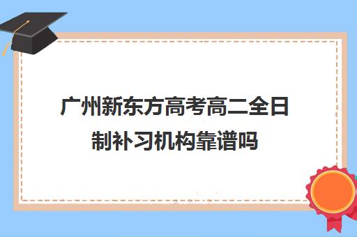 广州新东方高考高二全日制补习机构靠谱吗