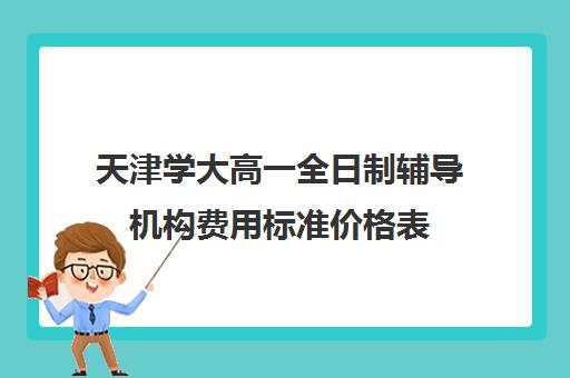 天津学大高一全日制辅导机构费用标准价格表(天津高三培训机构排名前十)